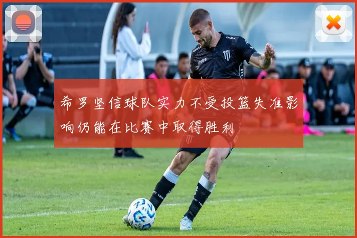 希罗坚信球队实力不受投篮失准影响仍能在比赛中取得胜利