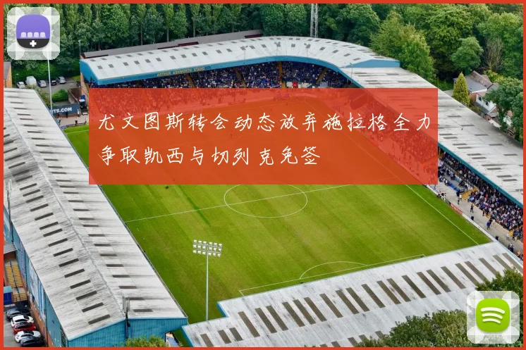 尤文图斯转会动态放弃施拉格全力争取凯西与切列克免签