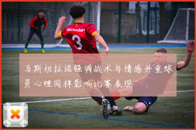 马斯切拉诺强调战术与情感并重球员心理同样影响比赛表现