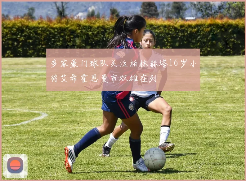 多家豪门球队关注柏林赫塔16岁小将艾希霍恩曼市双雄在列