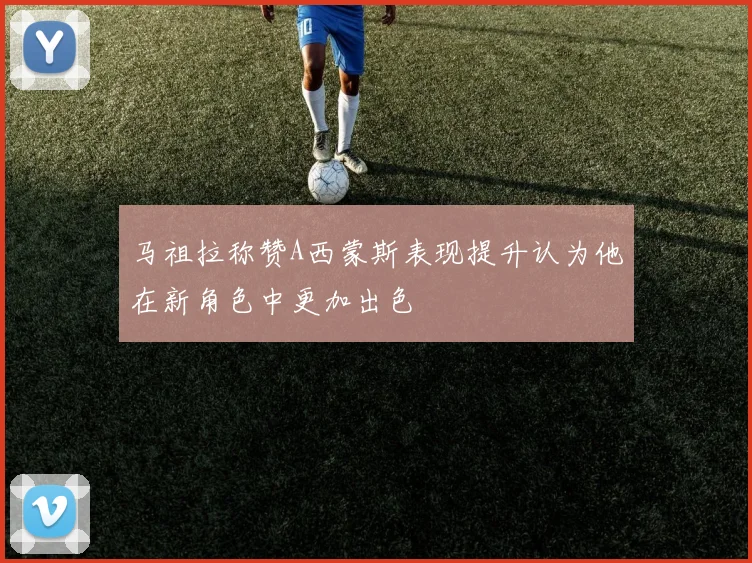 马祖拉称赞A西蒙斯表现提升认为他在新角色中更加出色