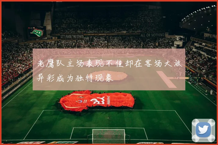 老鹰队主场表现不佳却在客场大放异彩成为独特现象