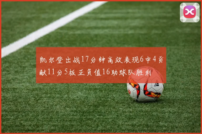 凯尔登出战17分钟高效表现6中4贡献11分5板正负值16助球队胜利
