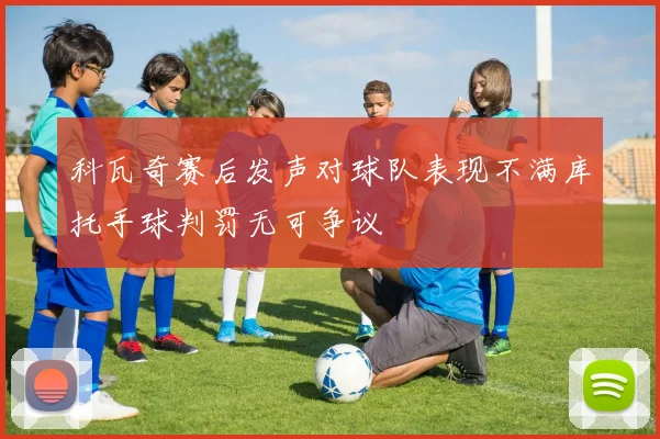 科瓦奇赛后发声对球队表现不满库托手球判罚无可争议