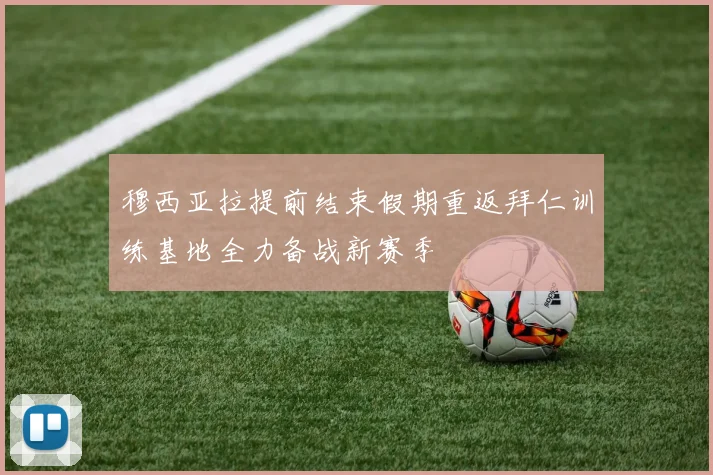穆西亚拉提前结束假期重返拜仁训练基地全力备战新赛季