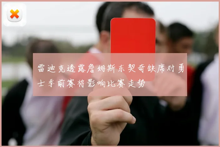 雷迪克透露詹姆斯东契奇缺席对勇士季前赛将影响比赛走势