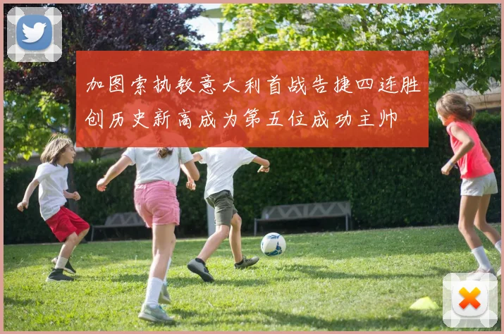 加图索执教意大利首战告捷四连胜创历史新高成为第五位成功主帅