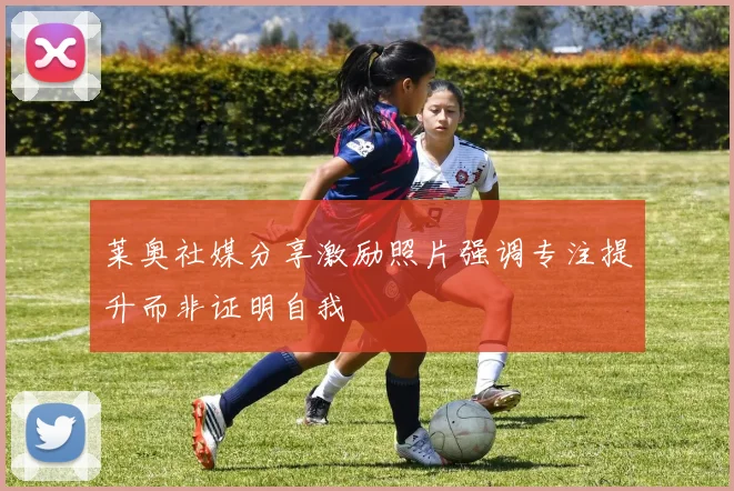 莱奥社媒分享激励照片强调专注提升而非证明自我