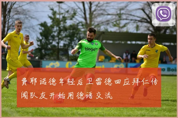 费耶诺德年轻后卫雷德回应拜仁传闻队友开始用德语交流