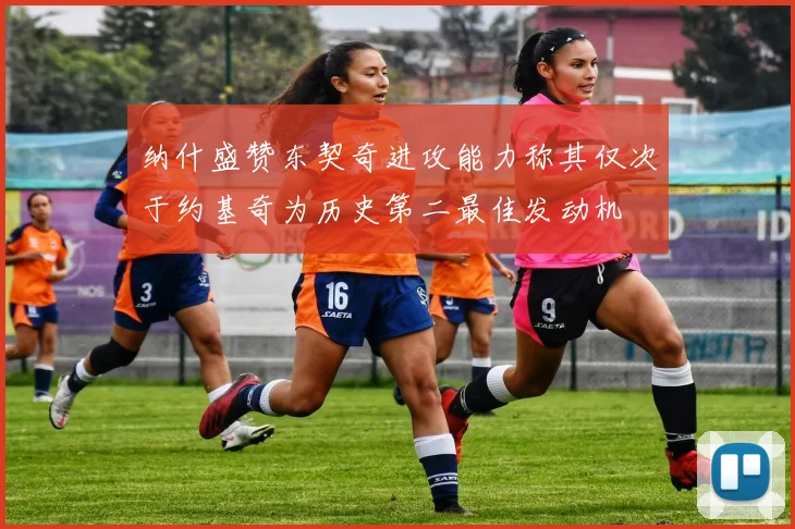 纳什盛赞东契奇进攻能力称其仅次于约基奇为历史第二最佳发动机