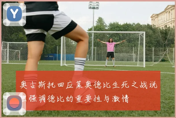 奥古斯托回应莱奥德比生死之战说法强调德比的重要性与激情