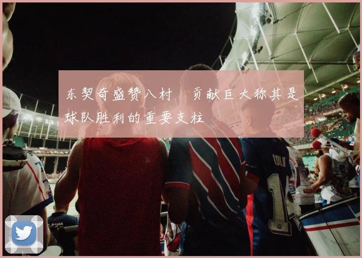 东契奇盛赞八村塁贡献巨大称其是球队胜利的重要支柱