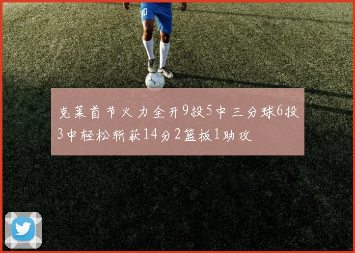 克莱首节火力全开9投5中三分球6投3中轻松斩获14分2篮板1助攻