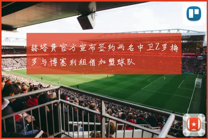 赫塔费官方宣布签约两名中卫Z罗梅罗与博塞利租借加盟球队
